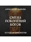 Александра Баркова - Хетты: смена поколений богов