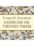 Сергей Аксаков - Записки об уженье рыбы