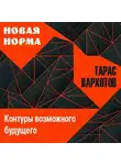 Тарас Вархотов - Новая норма. Контуры возможного будущего. Цикл лекций