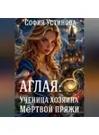 София Устинова - Аглая: Ученица хозяина Мёртвой пряжи