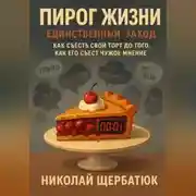 Постер книги Пирог Жизни. Единственный Заход. Как съесть свой торт до того, как его съест чужое мнение.