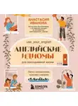 Анастасия Иванова - Английские идиомы для повседневной жизни. Легко запоминаем, красиво говорим