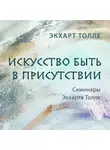 Экхарт Толле - Искусство быть в присутствии