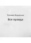 Татьяна Веденская - Вся правда