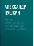 Александр Пушкин - Ранние стихотворения, незавершенное, отрывки, наброски