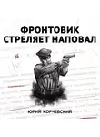 Юрий Корчевский - Фронтовик стреляет наповал