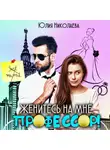 Юлия Николаева - Женитесь на мне, профессор!