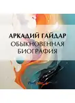 Аркадий Гайдар - Обыкновенная биография