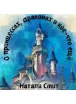 Натали Смит - О принцессах, драконах и кое-что ещё