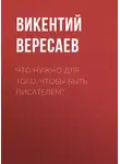 Викентий Вересаев - Что нужно для того, чтобы быть писателем?