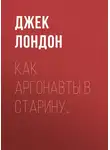 Джек Лондон - Как аргонавты в старину…