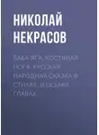 Николай Некрасов - Баба-Яга, Костяная Нога. Русская народная сказка в стихах. В осьми главах.
