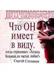 Сергей Степанов - Что ОН имеет в виду, когда спрашивает: «Хочешь большой, но чистой любви?»