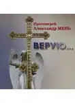 Александр Мень - Верую… Беседы о Никео-Царьградском Символе Веры
