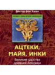 Виктор фон Хаген - Ацтеки, майя, инки. Великие царства древней Америки