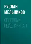 Руслан Мельников - Огненный рейд. Книга 1