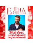 Яна Егорова - Мой босс – мой бывший подчинённый