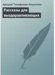 Аркадий Аверченко - Рассказы для выздоравливающих