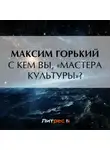 Максим Горький - С кем вы, «мастера культуры»?