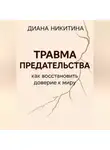Диана Никитина - Травма предательства: как восстановить доверие к миру