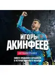 Игорь Акинфеев - Игорь Акинфеев. Автобиография самого преданного футболиста в истории мирового футбола