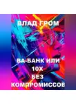 Влад Гром - Ва-банк или 10х без компромиссов