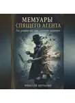 Николай Щербатюк - Мемуары спящего агента: Как успевать всё, пока остальные пытаются