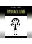 Луиса Хьюз - Я устала быть сильной. Как позволить себе быть живой, а не непобедимой
