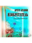 Артур Арапов - Изобретатель. Продолжение