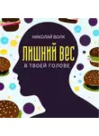 Николай Волк - Лишний вес в твоей голове. Психологические причины лишнего веса. Найди настоящие причины лишних килограммов и устрани их раз и навсегда. Книга-тренинг