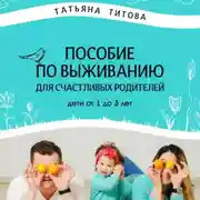 Постер книги Пособие по выживанию для счастливых родителей. Дети от 1 до 3 лет