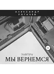 Александр Рогачев - Завтра мы вернемся