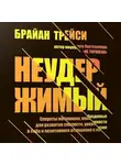 Брайан Трейси - Неудержимый. Секреты мотивации, необходимые для развития смелости, уверенности в себе и позитивного отношения к жизни