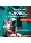 Мигель Монтеро - Человек, который боялся жить. Путешествие к своему внутреннему «Я», которое заставит вас измениться… если вы захотите измениться