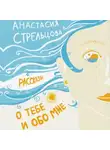 Анастасия Стрельцова - О тебе и обо мне. Рассказы
