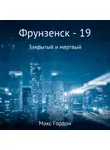 Макс Гордон - Фрунзенск-19. Закрытый и мертвый