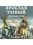 Михаил Ланцов - Ярослав. Том 4. Государь Руси