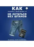 Надежда Котельникова - Как открыть свой бизнес и не остаться без штанов