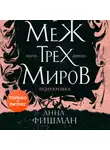 Анна Фишман - Меж трех миров. Том 1