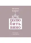 Эрик Азимов - Как полюбить вино: Мемуары и манифест