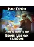 Макс Глебов - Звезд не хватит на всех. Время главных калибров