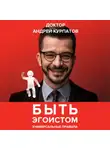 Андрей Курпатов - Быть эгоистом. Универсальные правила