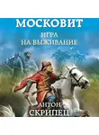 Антон Скрипец - Московит. Игра на выживание