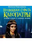 Наталья Павлищева - Последняя страсть Клеопатры. Новый роман о Царице любви
