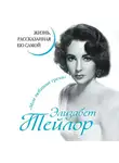 Элизабет Тейлор - Элизабет Тейлор. Жизнь, рассказанная ею самой