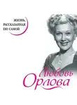 Любовь Орлова - Любовь Орлова. Жизнь, рассказанная ею самой