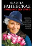 Фаина Раневская - Смешно до слез. Исповедь и неизвестные афоризмы великой актрисы