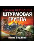Владимир Першанин - Штурмовая группа. Взять Берлин!