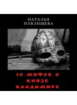 Наталья Павлищева - 10 мифов о князе Владимире