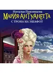Наталья Павлищева - Мария-Антуанетта. С трона на эшафот